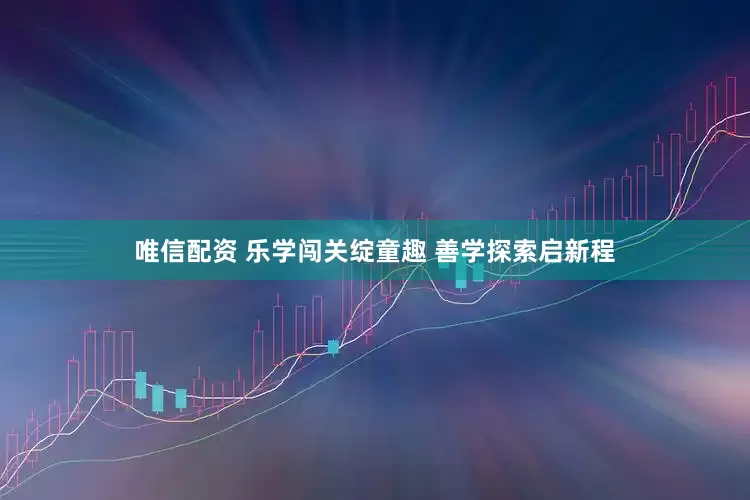 唯信配资 乐学闯关绽童趣 善学探索启新程
