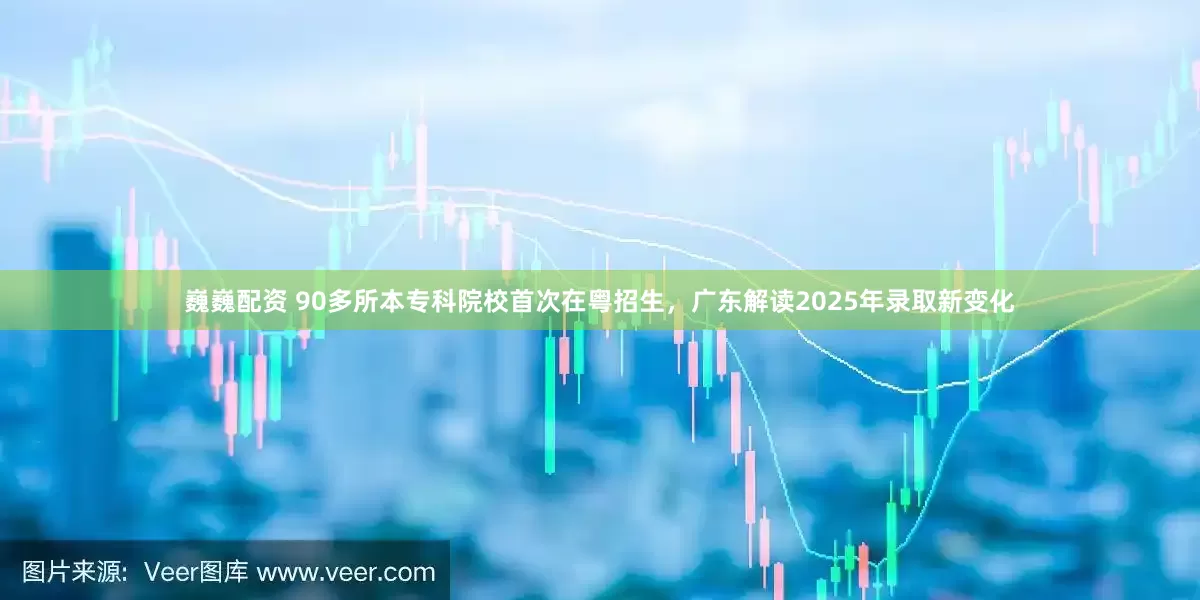 巍巍配资 90多所本专科院校首次在粤招生，广东解读2025年录取新变化