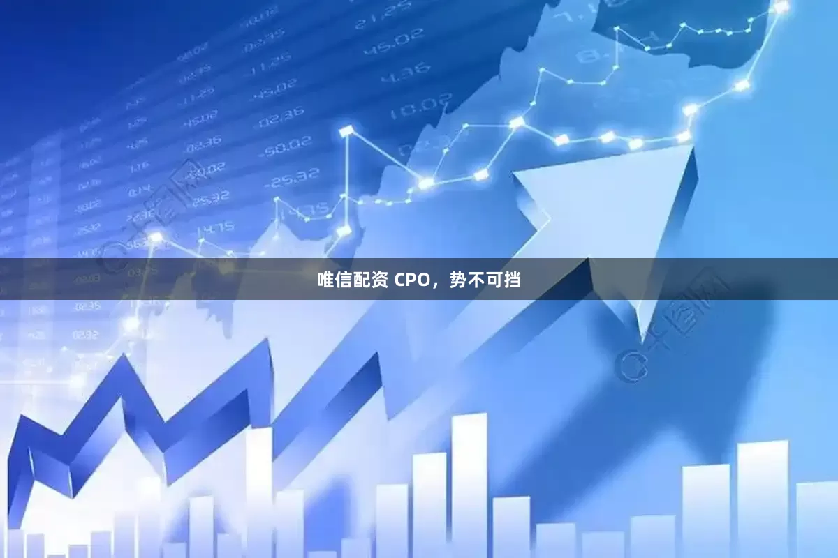 唯信配资 CPO，势不可挡