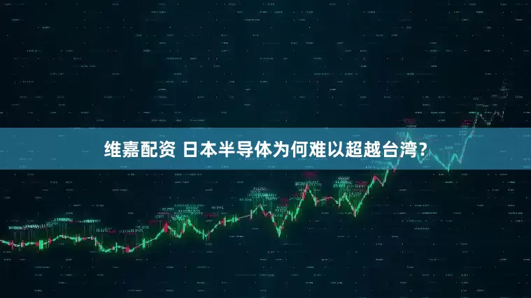 维嘉配资 日本半导体为何难以超越台湾？