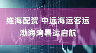 维海配资 中远海运客运渤海湾暑运启航