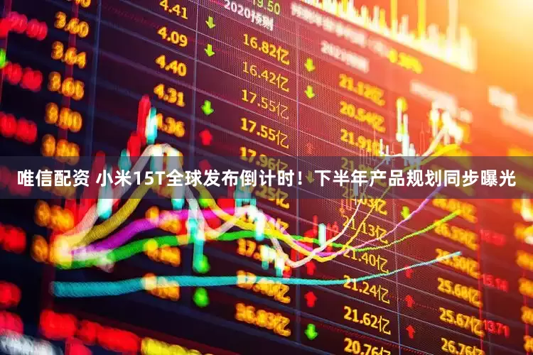 唯信配资 小米15T全球发布倒计时！下半年产品规划同步曝光