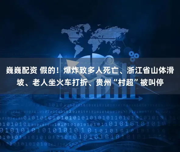 巍巍配资 假的！爆炸致多人死亡、浙江省山体滑坡、老人坐火车打折、贵州“村超”被叫停