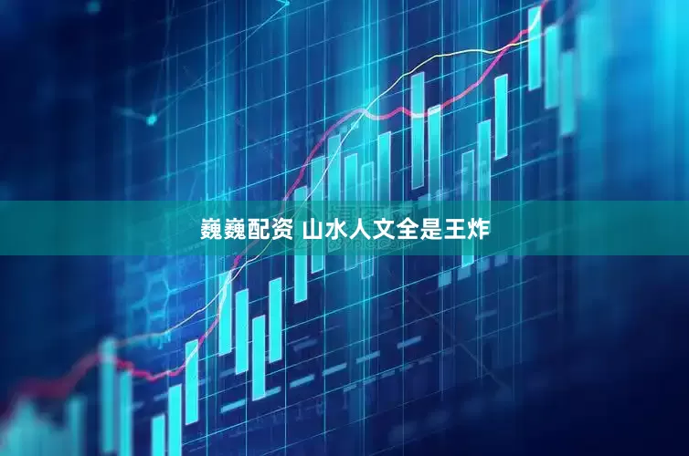 巍巍配资 山水人文全是王炸