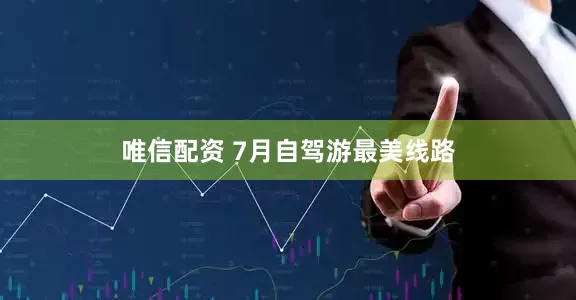 唯信配资 7月自驾游最美线路