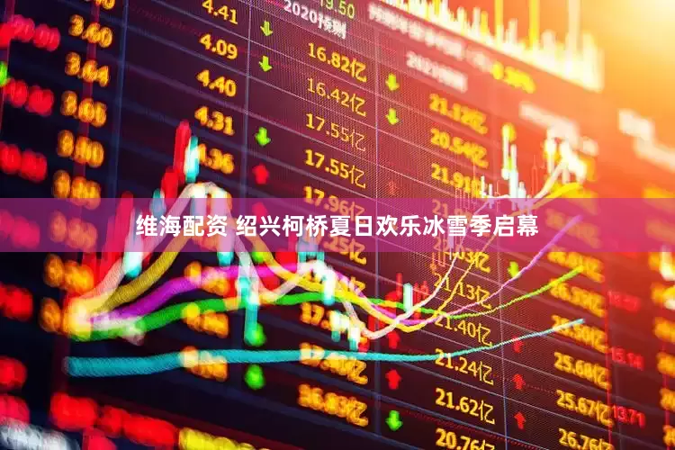 维海配资 绍兴柯桥夏日欢乐冰雪季启幕