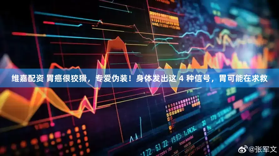 维嘉配资 胃癌很狡猾，专爱伪装！身体发出这 4 种信号，胃可能在求救