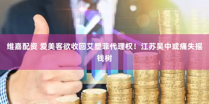 维嘉配资 爱美客欲收回艾塑菲代理权！江苏吴中或痛失摇钱树