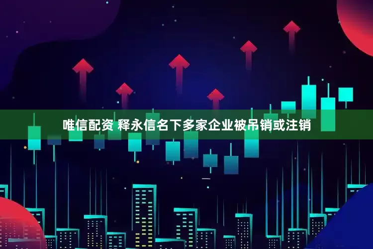 唯信配资 释永信名下多家企业被吊销或注销