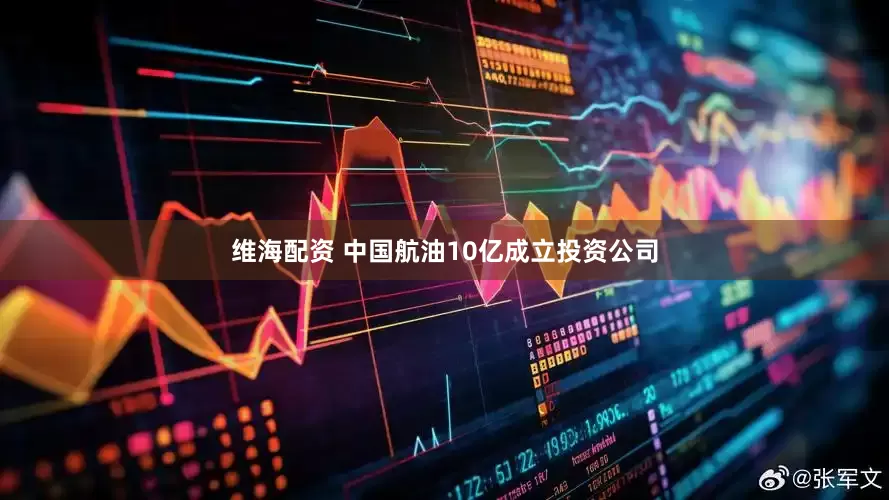 维海配资 中国航油10亿成立投资公司