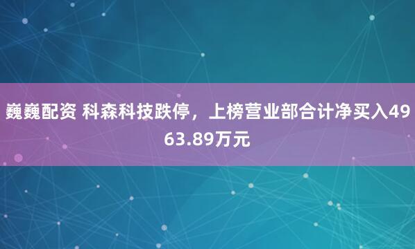 巍巍配资 科森科技跌停，上榜营业部合计净买入4963.89万元